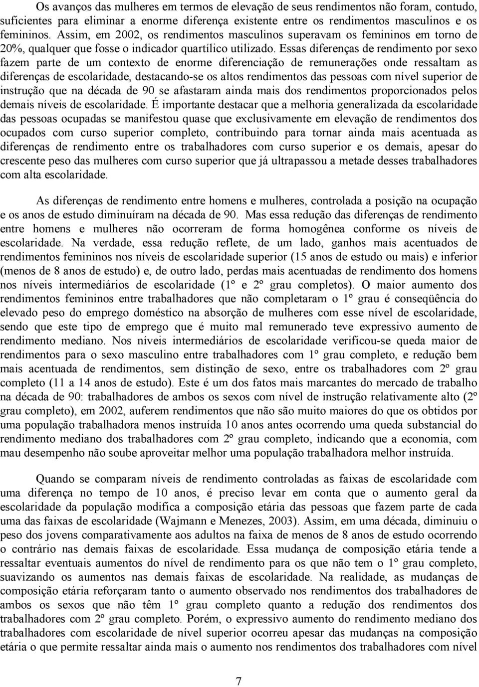 Essas diferenças de rendimento por sexo fazem parte de um contexto de enorme diferenciação de remunerações onde ressaltam as diferenças de escolaridade, destacando-se os altos rendimentos das pessoas