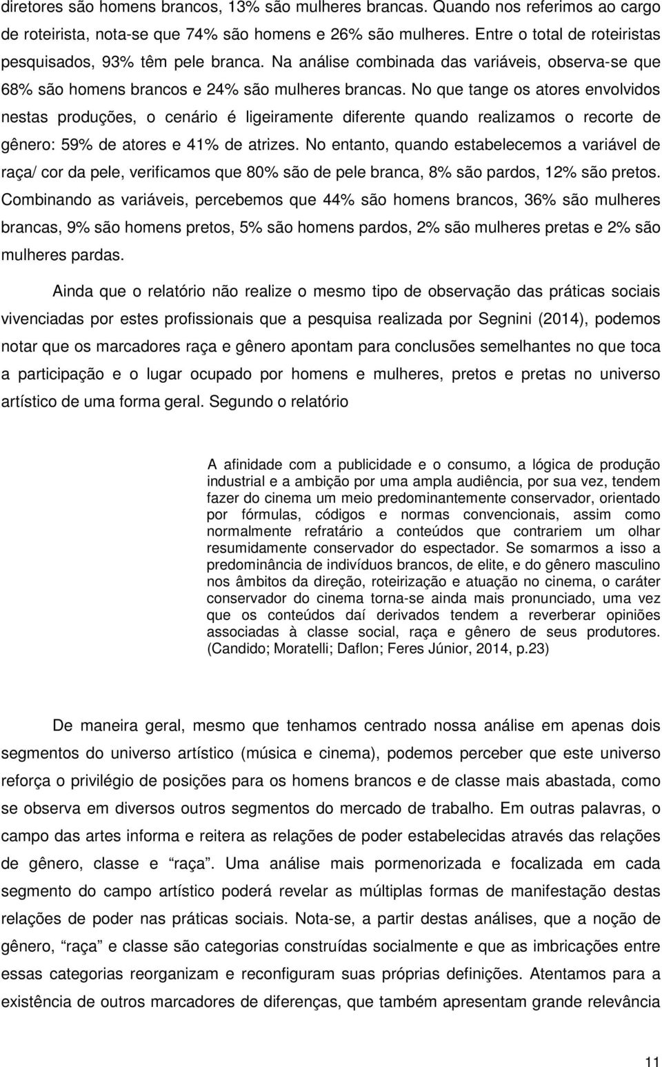 No que tange os atores envolvidos nestas produções, o cenário é ligeiramente diferente quando realizamos o recorte de gênero: 59% de atores e 41% de atrizes.