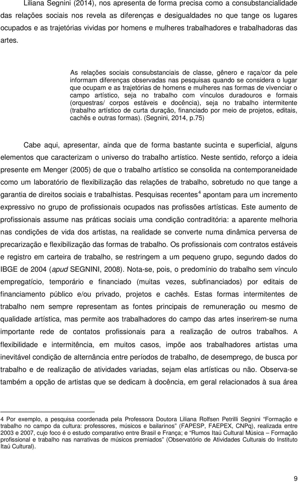 As relações sociais consubstanciais de classe, gênero e raça/cor da pele informam diferenças observadas nas pesquisas quando se considera o lugar que ocupam e as trajetórias de homens e mulheres nas