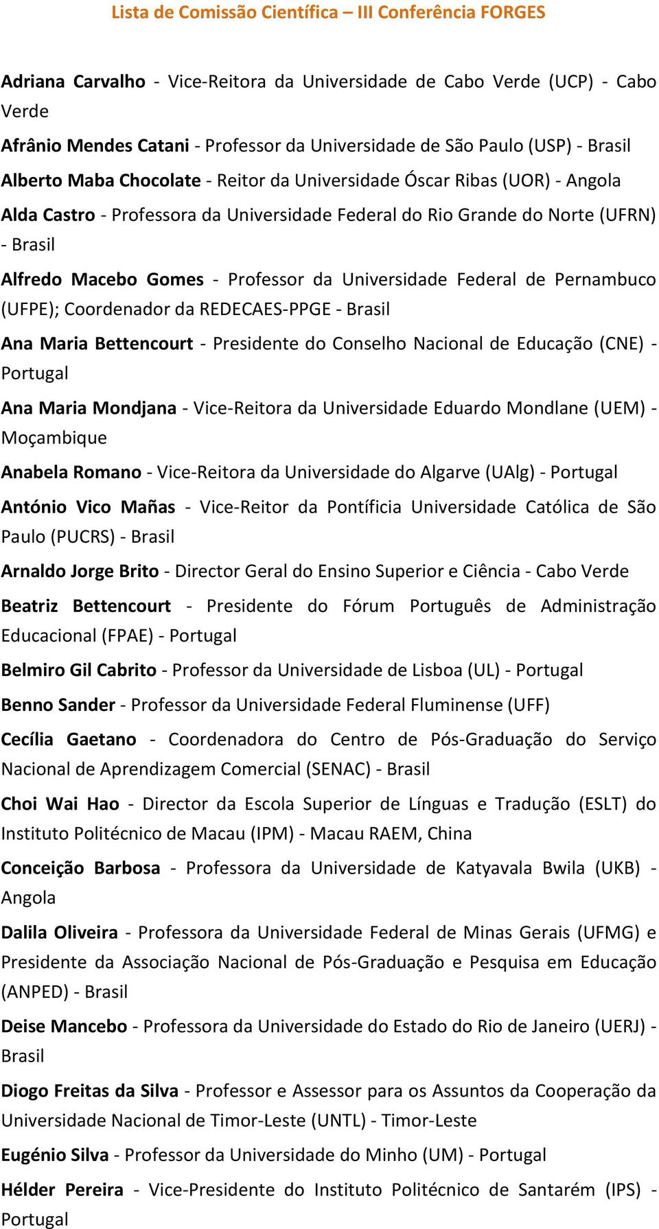 - Professor da Universidade Federal de Pernambuco (UFPE); Coordenador da REDECAES-PPGE - Brasil Ana Maria Bettencourt - Presidente do Conselho Nacional de Educação (CNE) - Portugal Ana Maria Mondjana