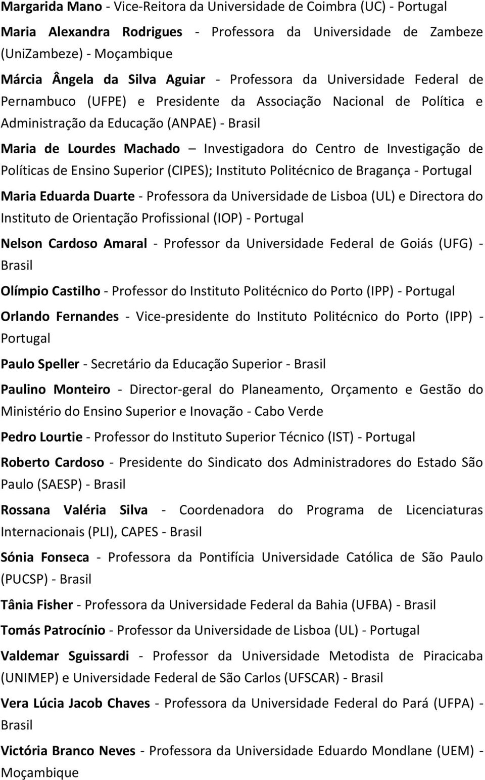 de Investigação de Políticas de Ensino Superior (CIPES); Instituto Politécnico de Bragança - Portugal Maria Eduarda Duarte - Professora da Universidade de Lisboa (UL) e Directora do Instituto de