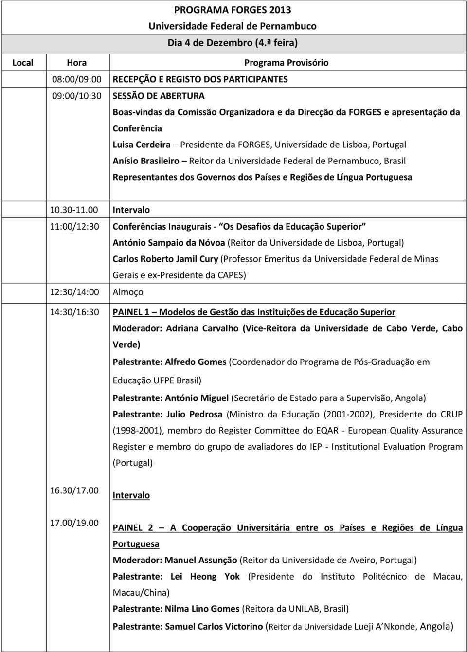 Conferência Luisa Cerdeira Presidente da FORGES, Universidade de Lisboa, Portugal Anísio Brasileiro Reitor da Universidade Federal de Pernambuco, Brasil Representantes dos Governos dos Países e