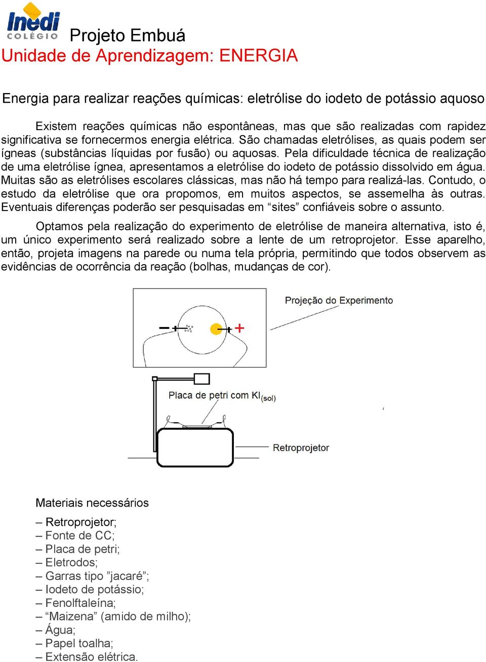 Pela dificuldade técnica de realização de uma eletrólise ígnea, apresentamos a eletrólise do iodeto de potássio dissolvido em água.