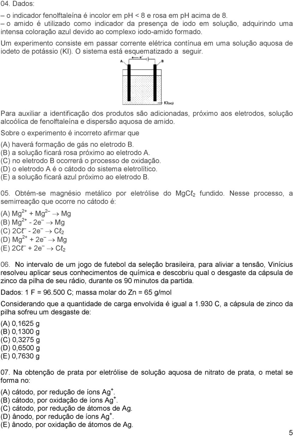 Um experimento consiste em passar corrente elétrica contínua em uma solução aquosa de iodeto de potássio (KI). O sistema está esquematizado a seguir.