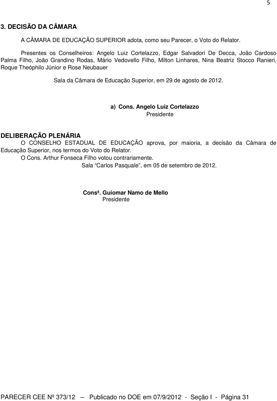 Theóphilo Júnior e Rose Neubauer Sala da Câmara de Educação Superior, em 29 de agosto de 2012. a) Cons.