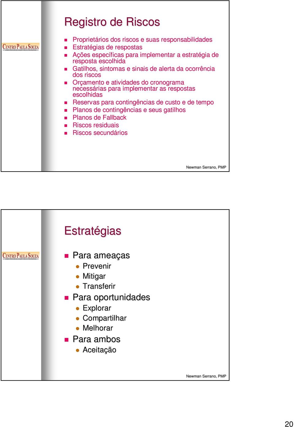 implementar as respostas escolhidas Reservas para contingências de custo e de tempo Planos de contingências e seus gatilhos Planos de Fallback