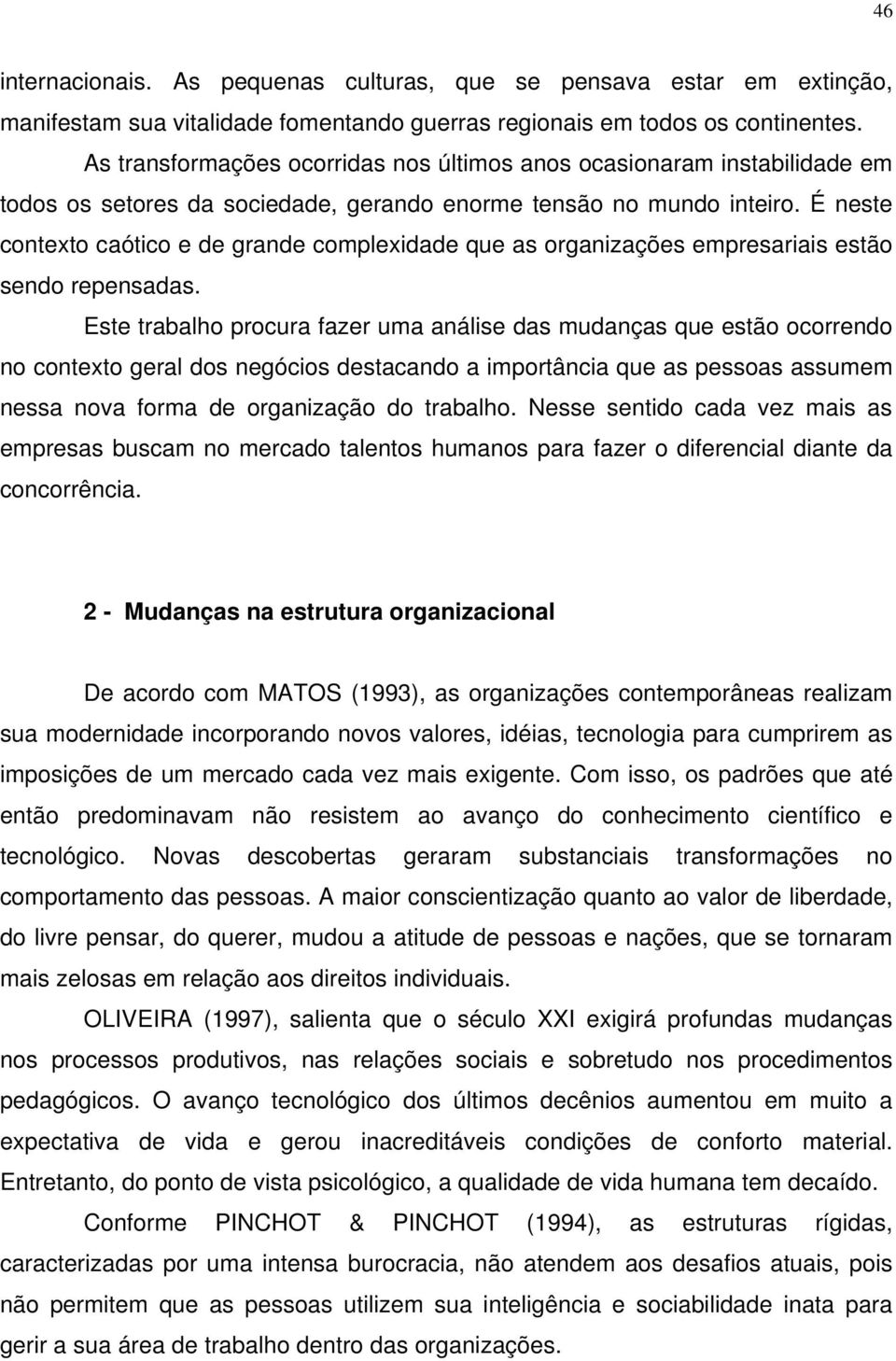 É neste contexto caótico e de grande complexidade que as organizações empresariais estão sendo repensadas.