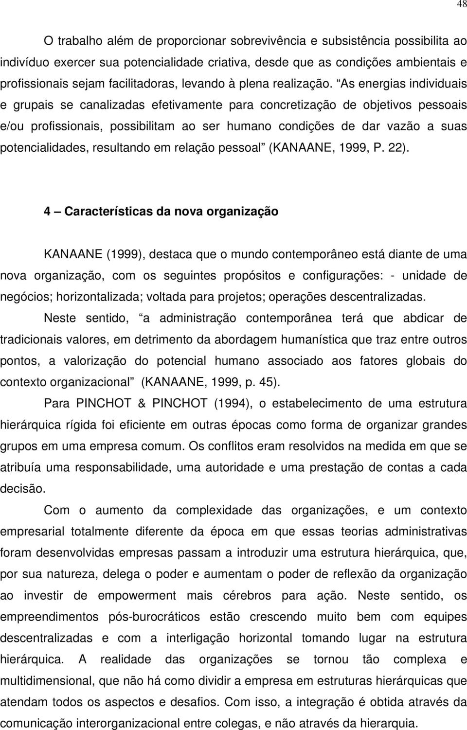 As energias individuais e grupais se canalizadas efetivamente para concretização de objetivos pessoais e/ou profissionais, possibilitam ao ser humano condições de dar vazão a suas potencialidades,