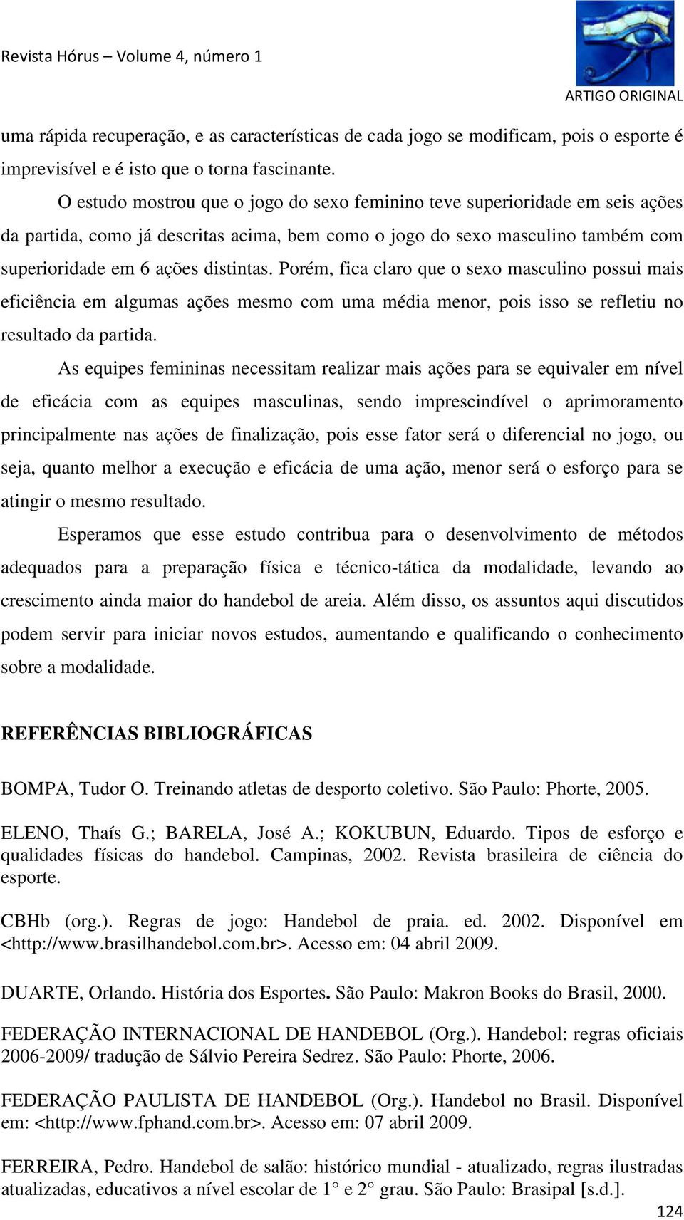 Porém, fica claro que o sexo masculino possui mais eficiência em algumas ações mesmo com uma média menor, pois isso se refletiu no resultado da partida.