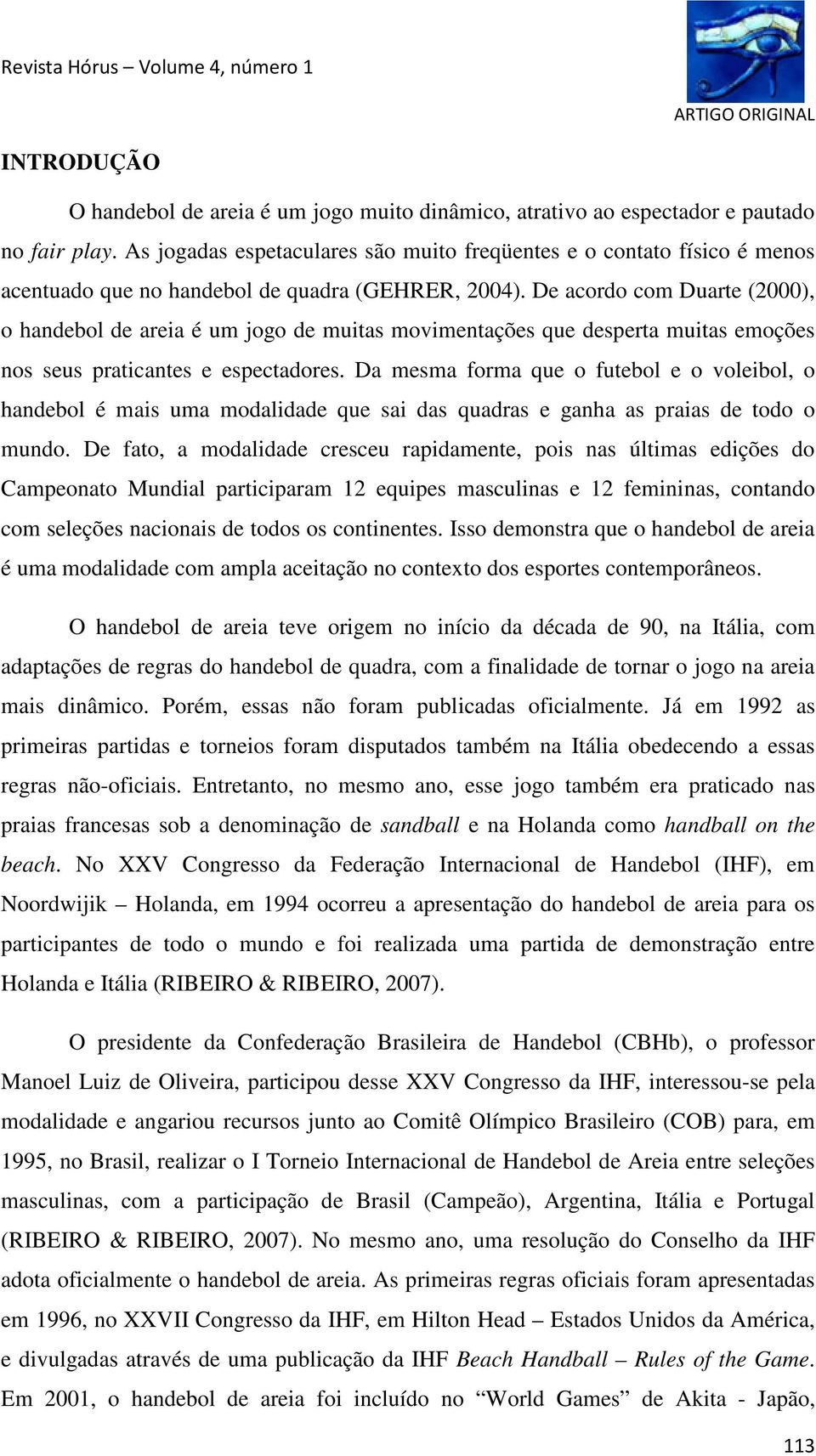 De acordo com Duarte (2000), o handebol de areia é um jogo de muitas movimentações que desperta muitas emoções nos seus praticantes e espectadores.