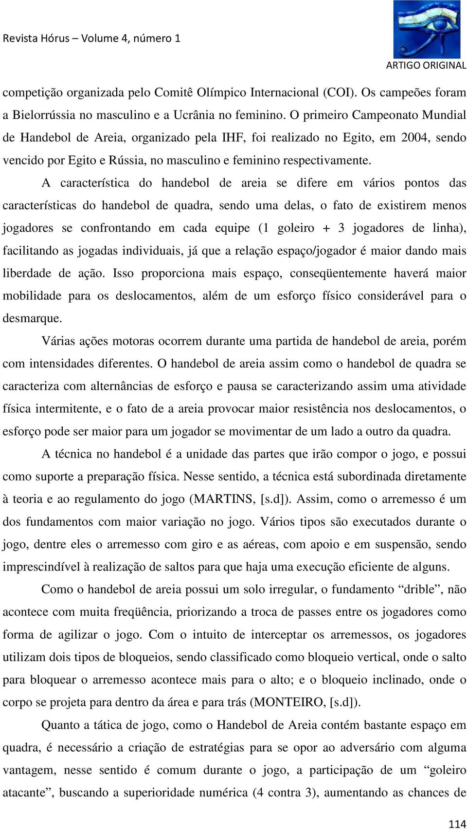 A característica do handebol de areia se difere em vários pontos das características do handebol de quadra, sendo uma delas, o fato de existirem menos jogadores se confrontando em cada equipe (1