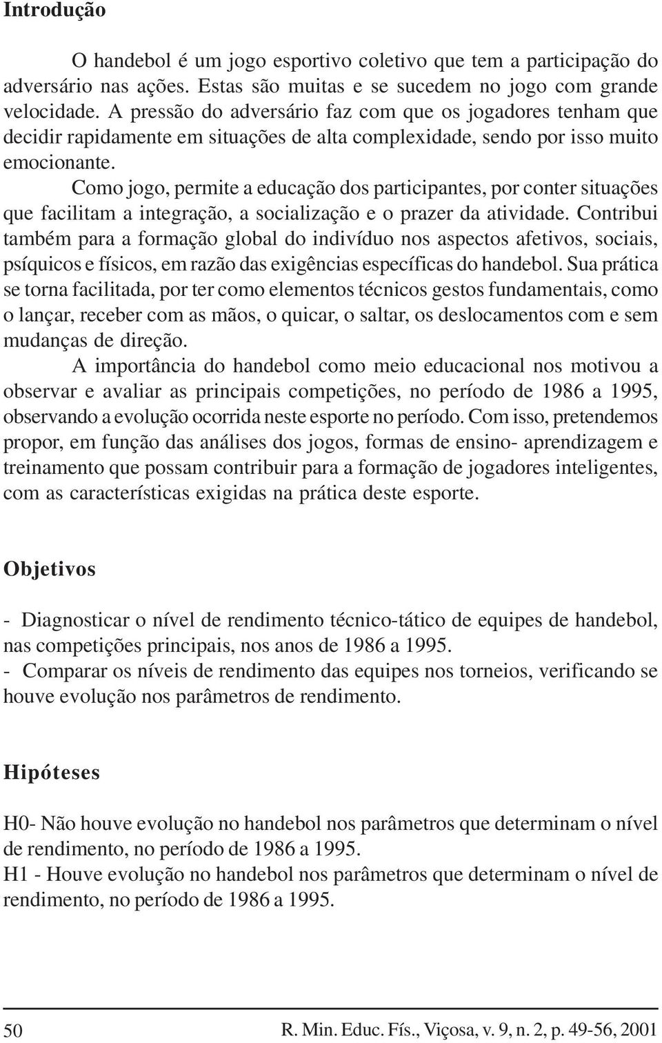 Como jogo, permite a educação dos participantes, por conter situações que facilitam a integração, a socialização e o prazer da atividade.