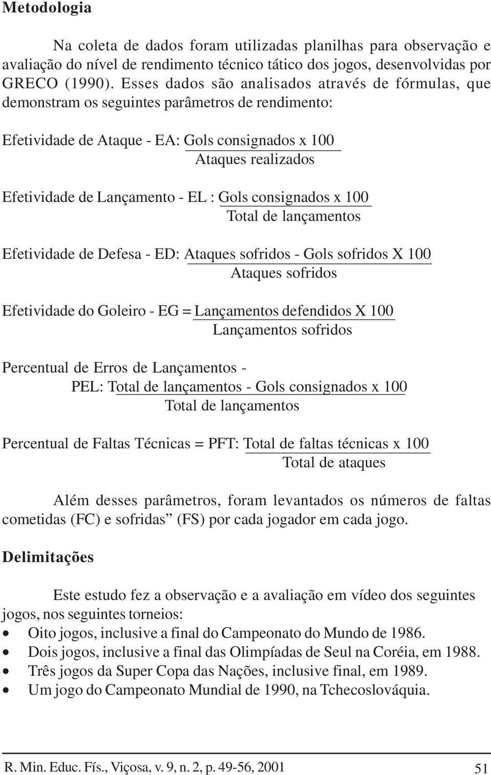 EL : Gols consignados x 100 Total de lançamentos Efetividade de Defesa - ED: Ataques sofridos - Gols sofridos X 100 Ataques sofridos Efetividade do Goleiro - EG = Lançamentos defendidos X 100