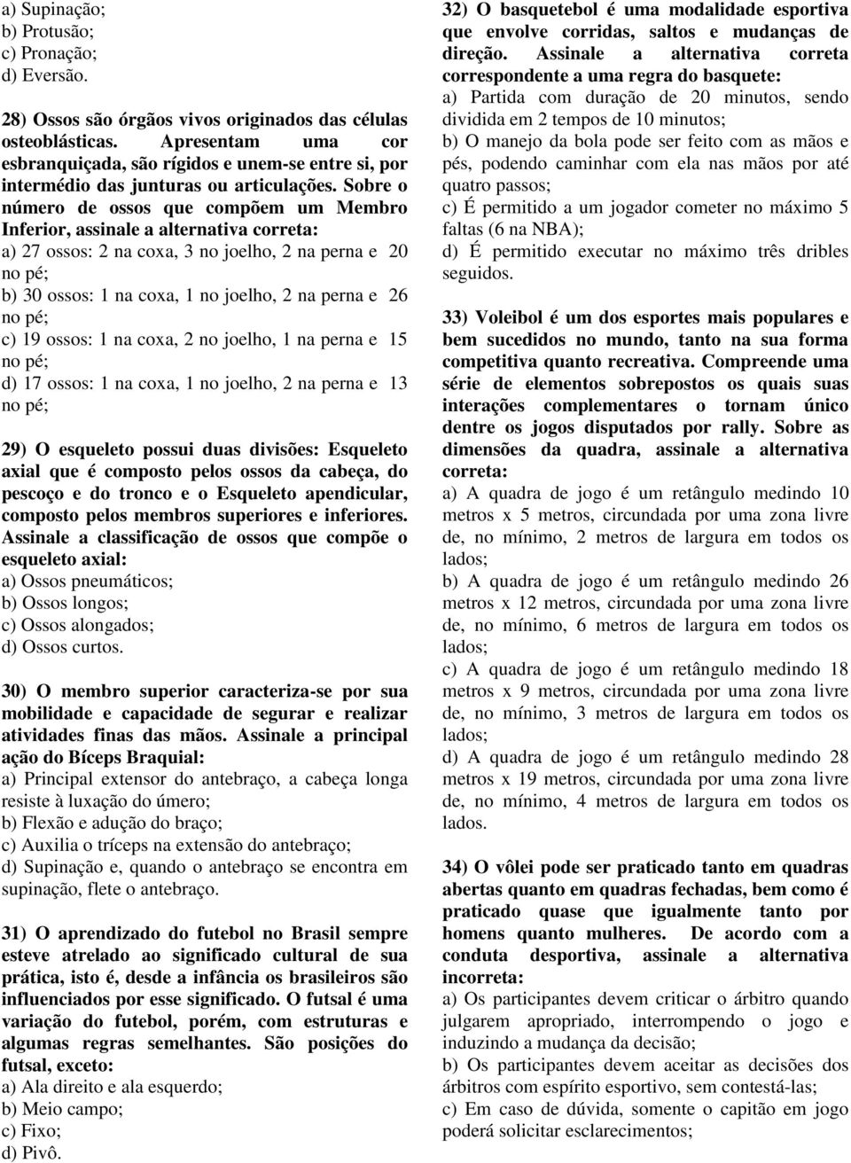 Sobre o número de ossos que compõem um Membro Inferior, assinale a alternativa correta: a) 27 ossos: 2 na coxa, 3 no joelho, 2 na perna e 20 b) 30 ossos: 1 na coxa, 1 no joelho, 2 na perna e 26 c) 19