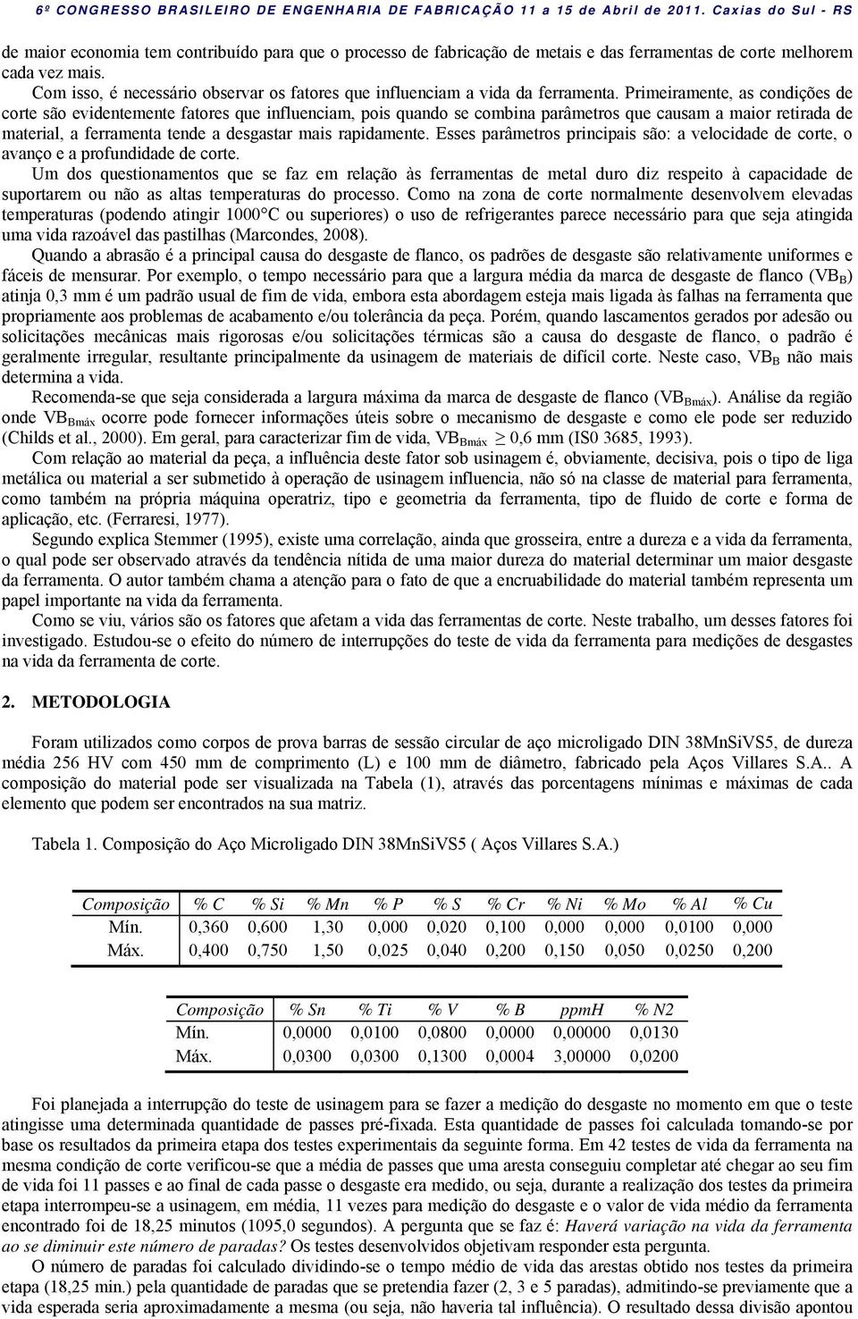 Primeiramente, as condições de corte são evidentemente fatores que influenciam, pois quando se combina parâmetros que causam a maior retirada de material, a ferramenta tende a desgastar mais