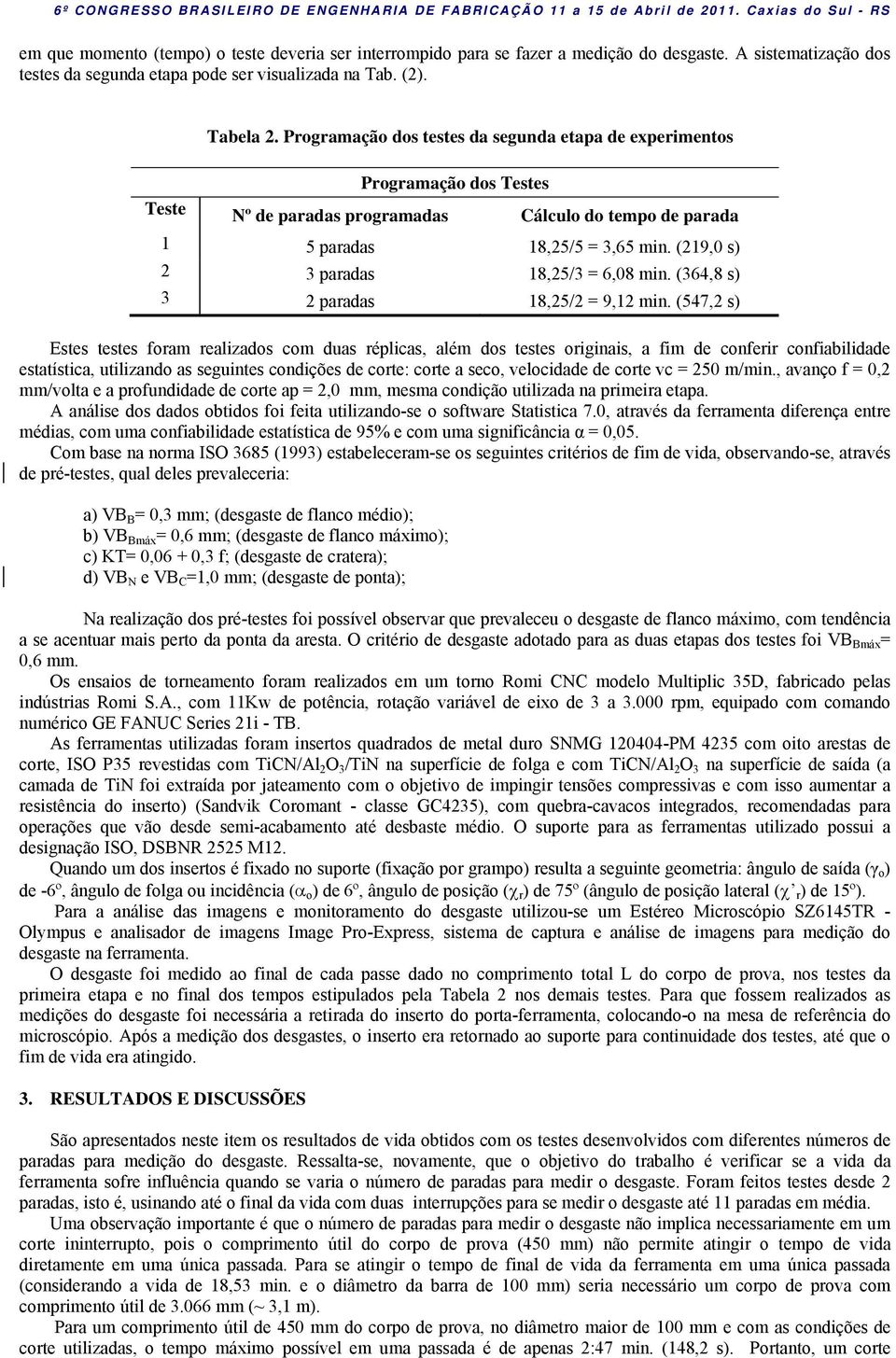 (219,0 s) 2 3 paradas 18,25/3 = 6,08 min. (364,8 s) 3 2 paradas 18,25/2 = 9,12 min.