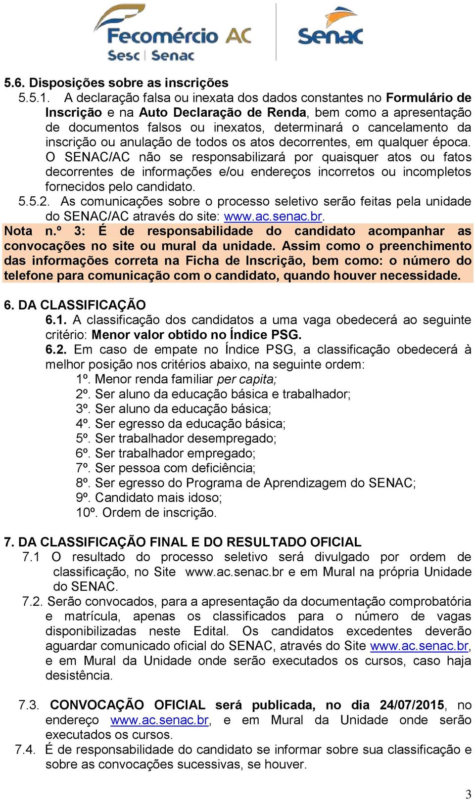 todos os tos decorrentes, em qulquer époc. O SENAC/AC não se responsbilizrá por quisquer tos ou ftos decorrentes de informções e/ou endereços incorretos ou incompletos fornecidos pelo cndidto. 5.5.2.