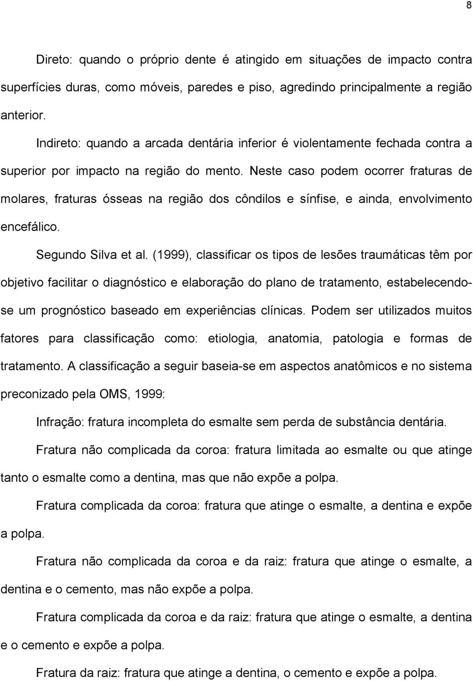 Neste caso podem ocorrer fraturas de molares, fraturas ósseas na região dos côndilos e sínfise, e ainda, envolvimento encefálico. Segundo Silva et al.