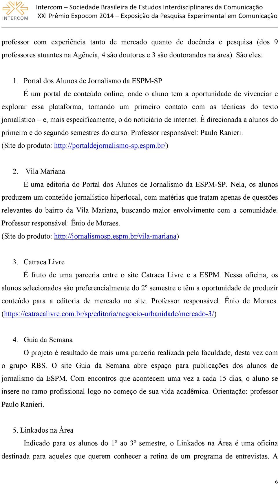 texto jornalístico e, mais especificamente, o do noticiário de internet. É direcionada a alunos do primeiro e do segundo semestres do curso. Professor responsável: Paulo Ranieri.