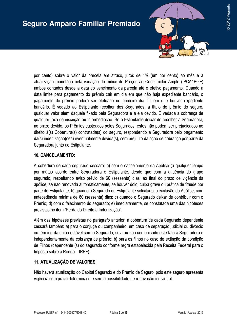 Quando a data limite para pagamento do prêmio cair em dia em que não haja expediente bancário, o pagamento do prêmio poderá ser efetuado no primeiro dia útil em que houver expediente bancário.