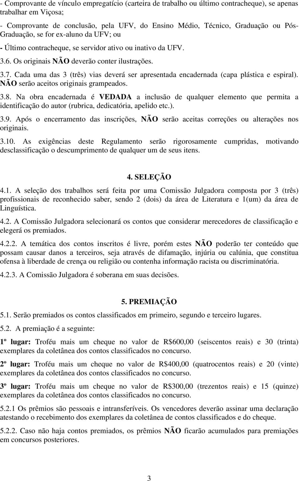 Cada uma das 3 (três) vias deverá ser apresentada encadernada (capa plástica e espiral). NÃO serão aceitos originais grampeados. 3.8.