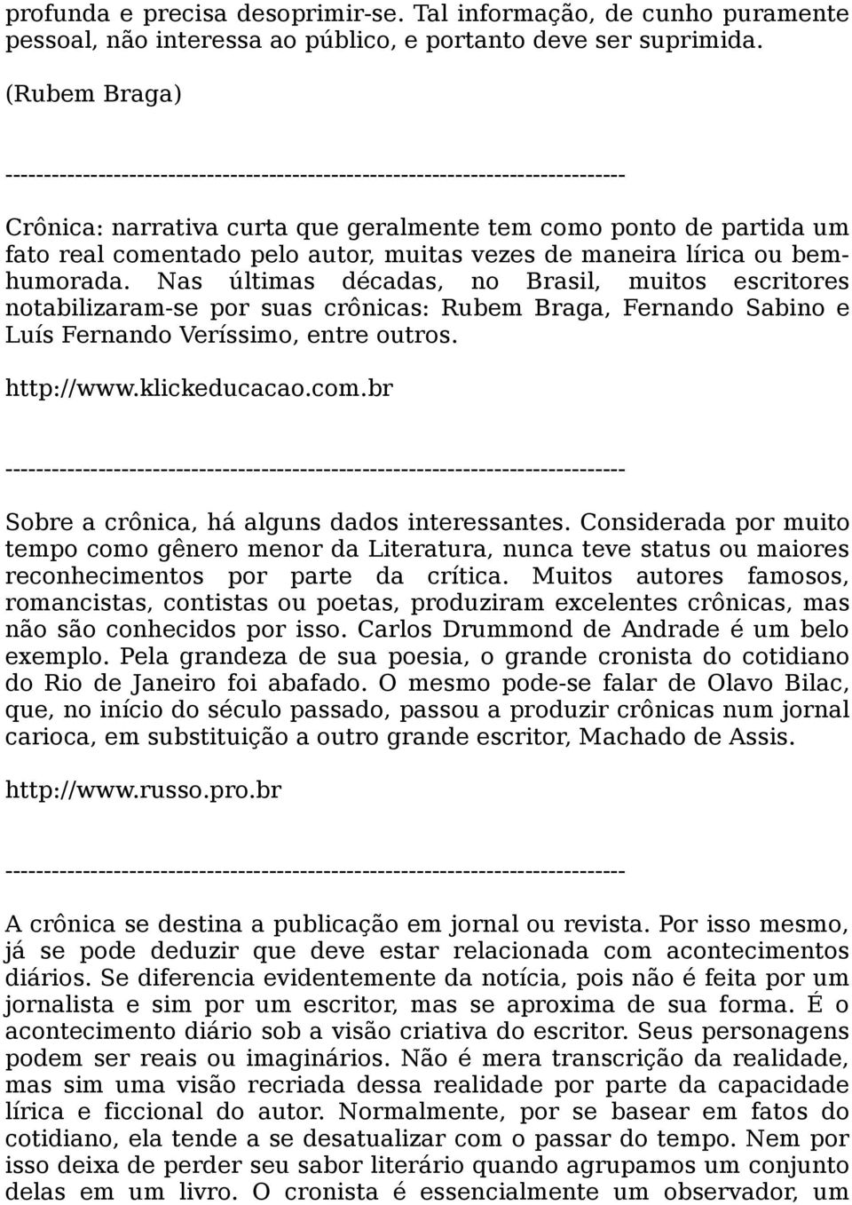 Nas últimas décadas, no Brasil, muitos escritores notabilizaram-se por suas crônicas: Rubem Braga, Fernando Sabino e Luís Fernando Veríssimo, entre outros. http://www.klickeducacao.com.