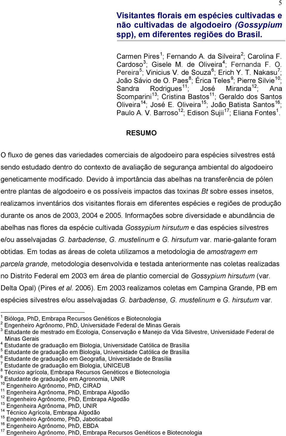 Paes 8 ; Érica Teles 9 ; Pierre Silvie 10 ; Sandra Rodrigues 11 ; José Miranda 12 ; Ana Scomparini 13 ; Cristina Bastos 11 ; Geraldo dos Santos Oliveira 14 ; José E.