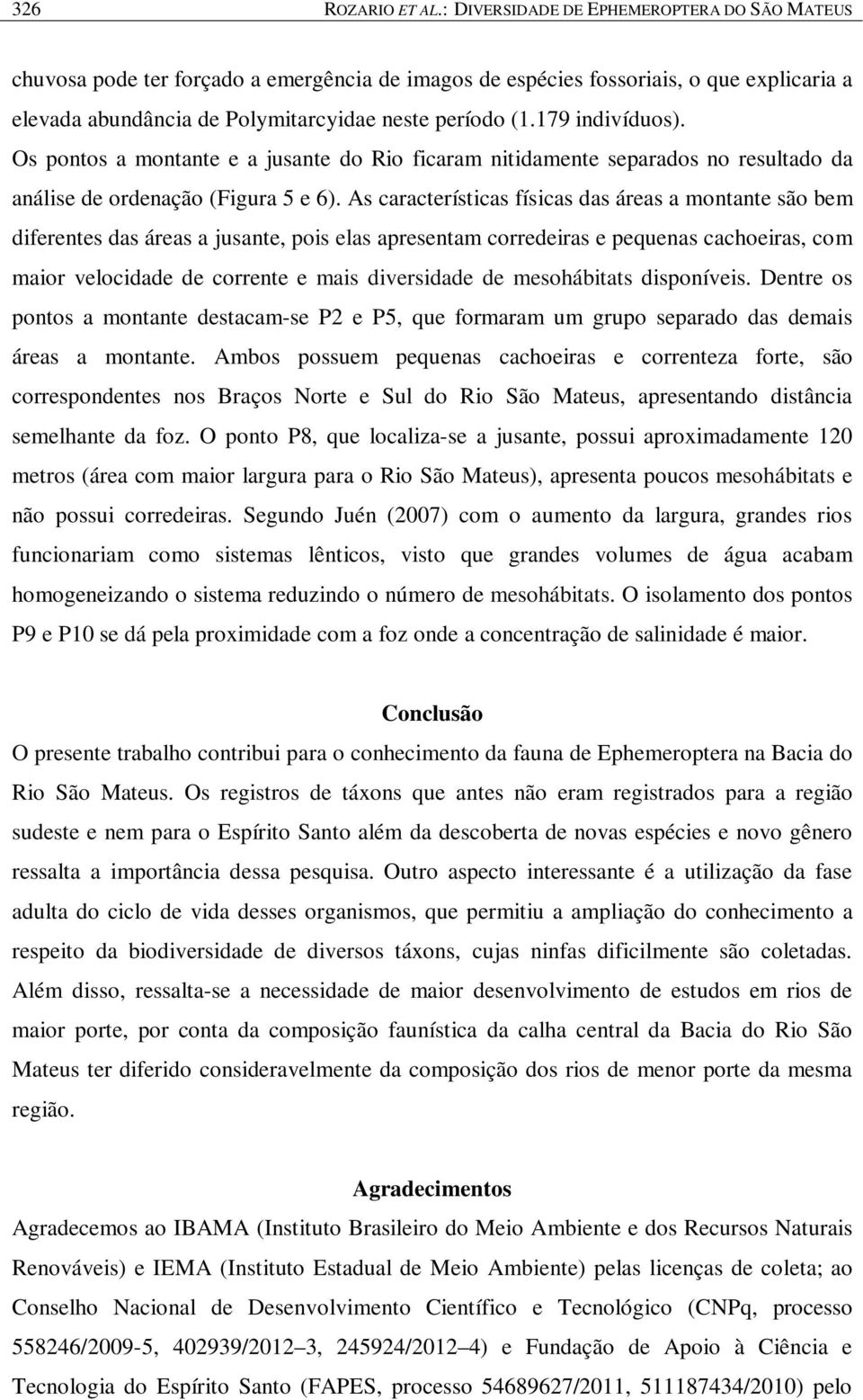 179 indivíduos). Os pontos a montante e a jusante do Rio ficaram nitidamente separados no resultado da análise de ordenação (Figura 5 e 6).