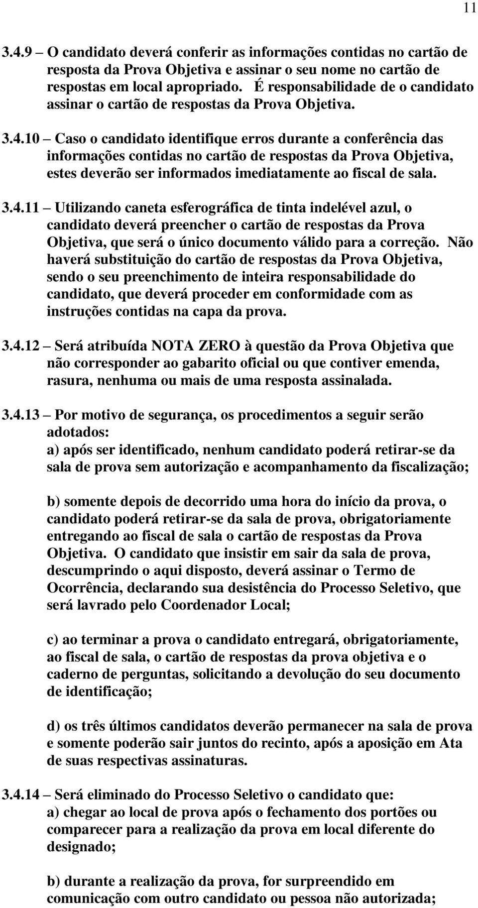 10 Caso o candidato identifique erros durante a conferência das informações contidas no cartão de respostas da Prova Objetiva, estes deverão ser informados imediatamente ao fiscal de sala. 3.4.