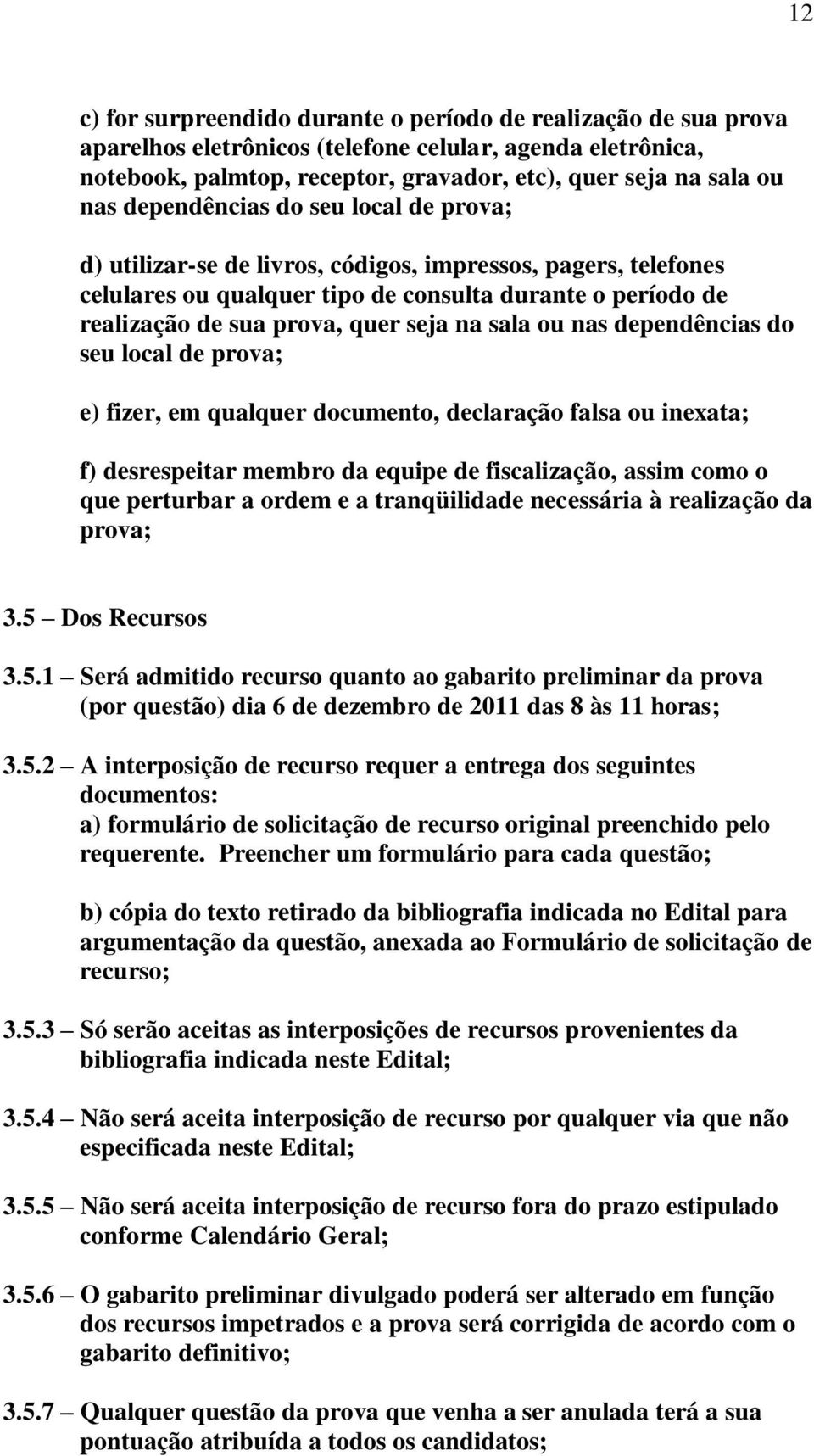 sala ou nas dependências do seu local de prova; e) fizer, em qualquer documento, declaração falsa ou inexata; f) desrespeitar membro da equipe de fiscalização, assim como o que perturbar a ordem e a