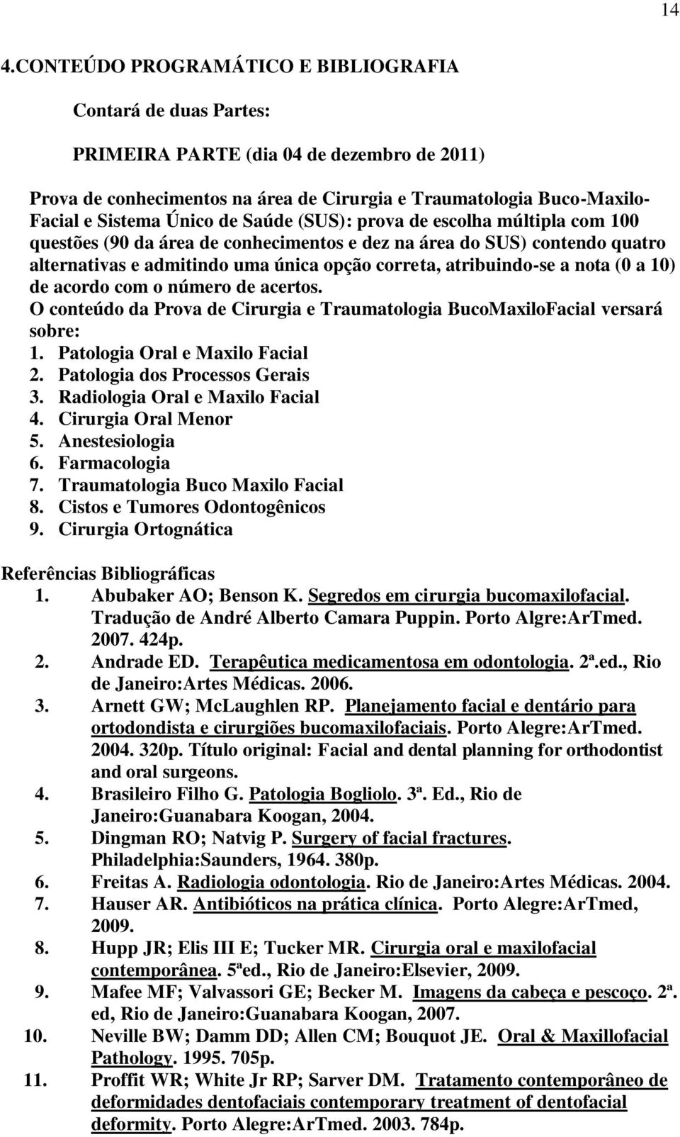 nota (0 a 10) de acordo com o número de acertos. O conteúdo da Prova de Cirurgia e Traumatologia BucoMaxiloFacial versará sobre: 1. Patologia Oral e Maxilo Facial 2. Patologia dos Processos Gerais 3.