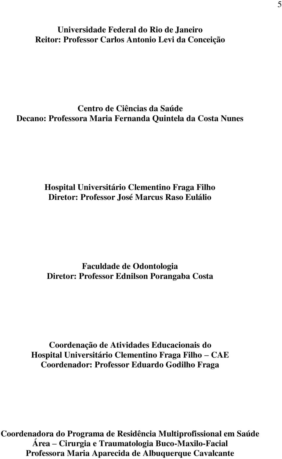 Ednilson Porangaba Costa Coordenação de Atividades Educacionais do Hospital Universitário Clementino Fraga Filho CAE Coordenador: Professor Eduardo Godilho