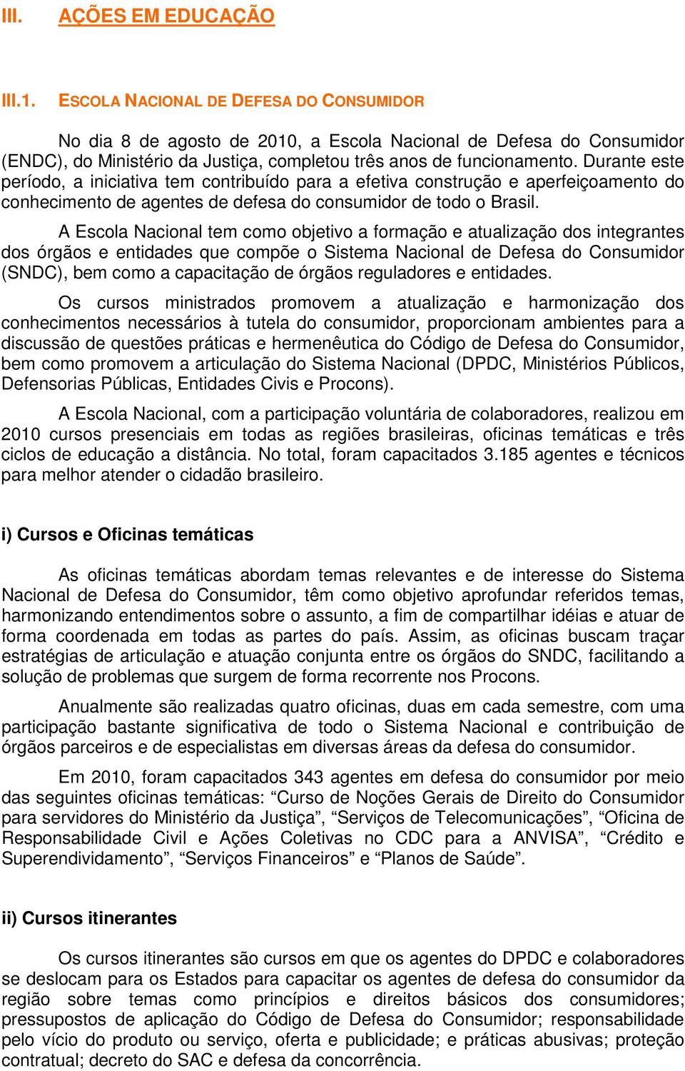 Durante este período, a iniciativa tem contribuído para a efetiva construção e aperfeiçoamento do conhecimento de agentes de defesa do consumidor de todo o Brasil.