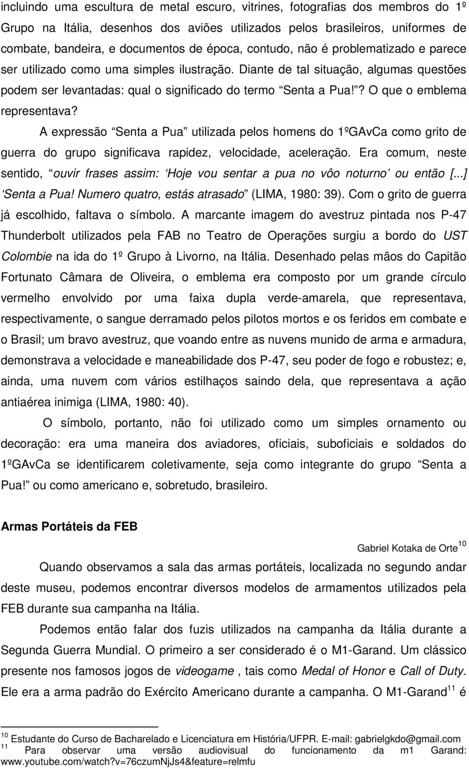 ? O que o emblema representava? A expressão Senta a Pua utilizada pelos homens do 1ºGAvCa como grito de guerra do grupo significava rapidez, velocidade, aceleração.