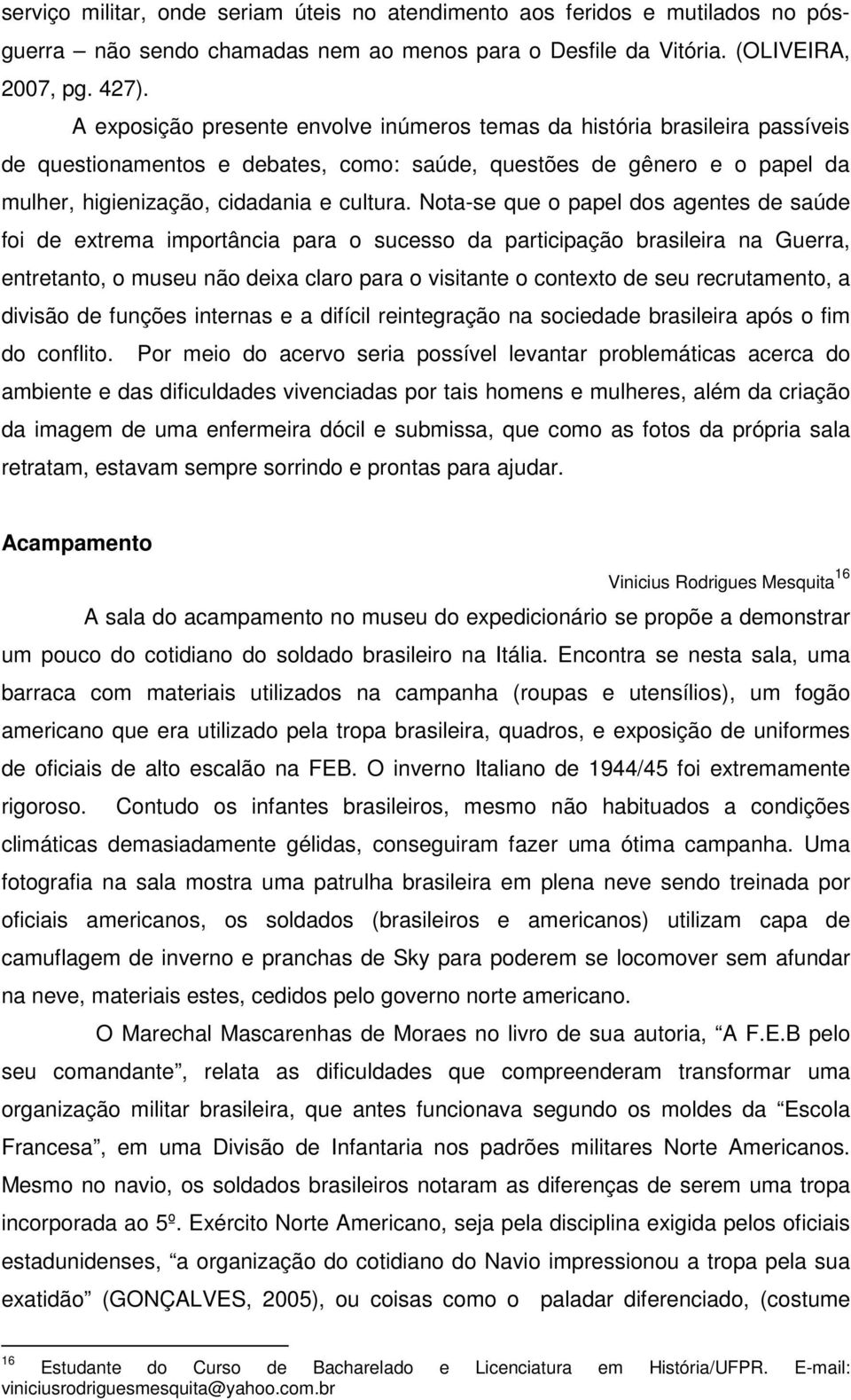 Nota-se que o papel dos agentes de saúde foi de extrema importância para o sucesso da participação brasileira na Guerra, entretanto, o museu não deixa claro para o visitante o contexto de seu