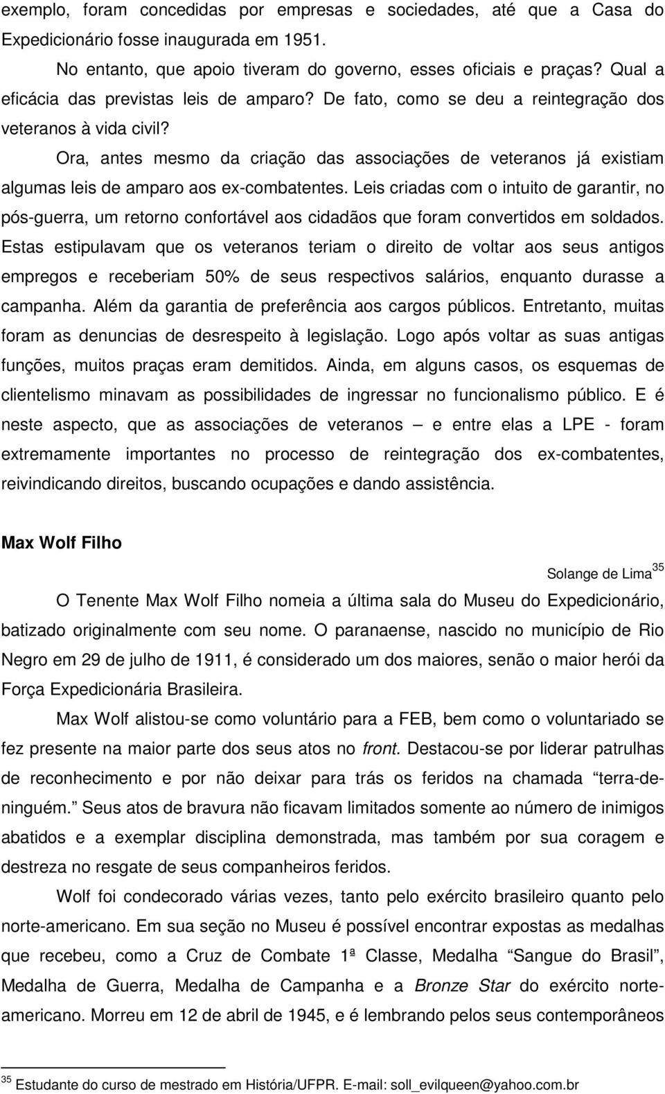 Ora, antes mesmo da criação das associações de veteranos já existiam algumas leis de amparo aos ex-combatentes.