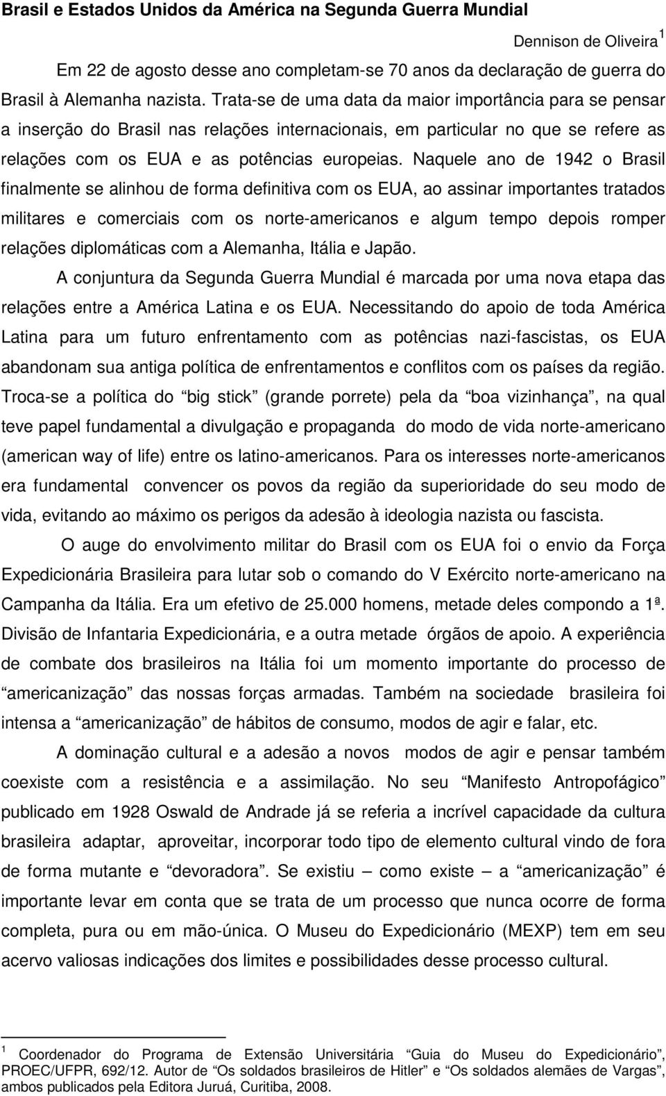 Naquele ano de 1942 o Brasil finalmente se alinhou de forma definitiva com os EUA, ao assinar importantes tratados militares e comerciais com os norte-americanos e algum tempo depois romper relações