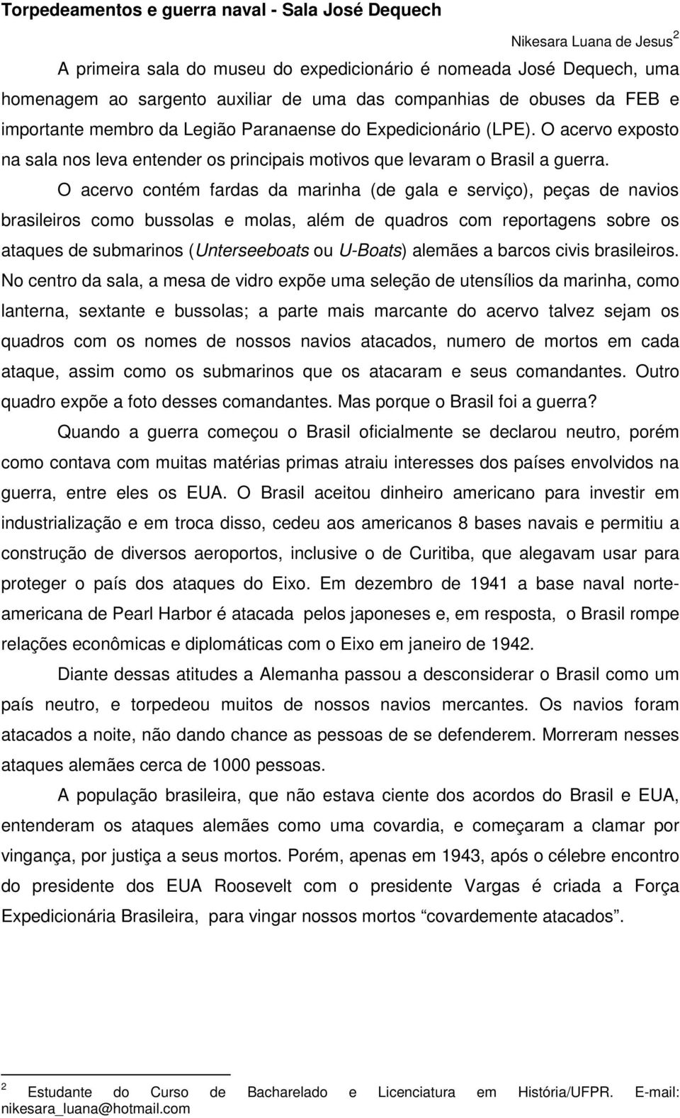 O acervo contém fardas da marinha (de gala e serviço), peças de navios brasileiros como bussolas e molas, além de quadros com reportagens sobre os ataques de submarinos (Unterseeboats ou U-Boats)