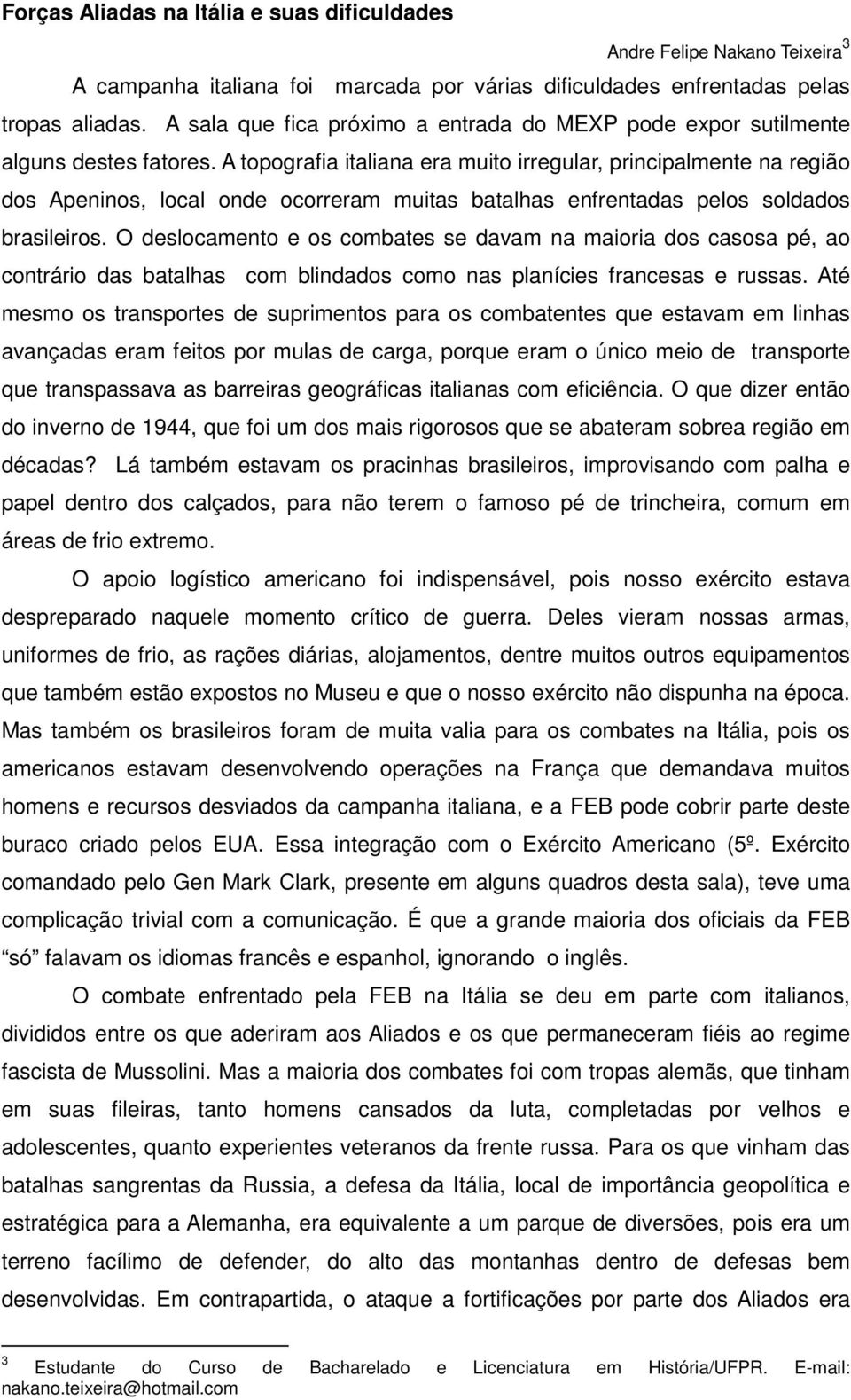 A topografia italiana era muito irregular, principalmente na região dos Apeninos, local onde ocorreram muitas batalhas enfrentadas pelos soldados brasileiros.