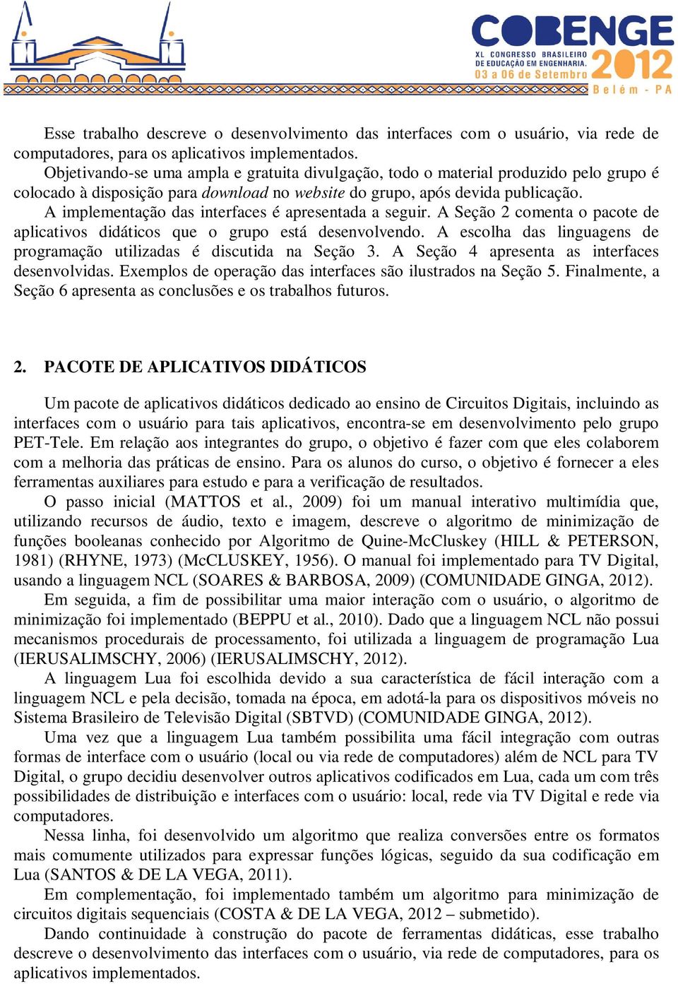 A implementação das interfaces é apresentada a seguir. A Seção 2 comenta o pacote de aplicativos didáticos que o grupo está desenvolvendo.