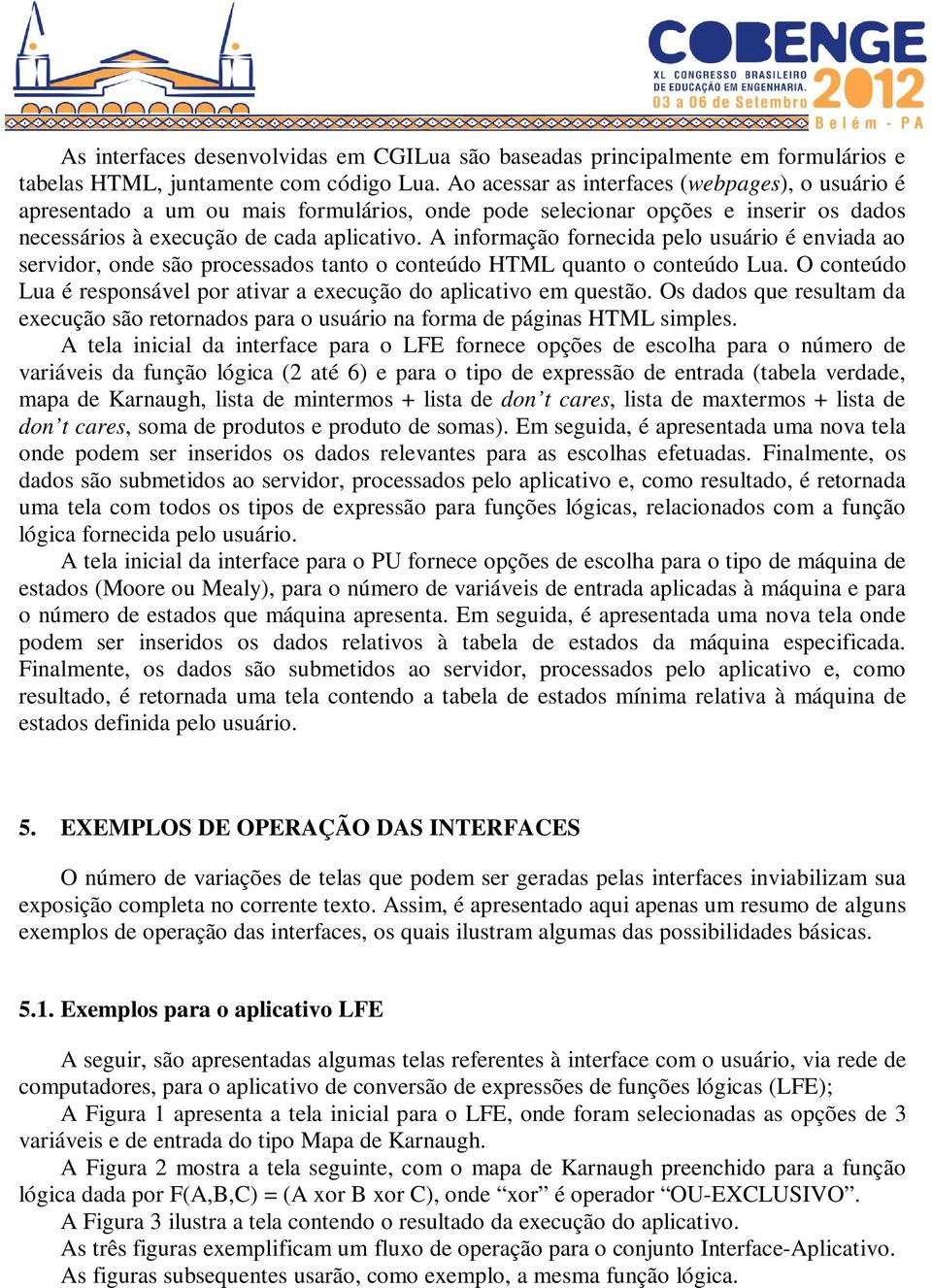 A informação fornecida pelo usuário é enviada ao servidor, onde são processados tanto o conteúdo HTML quanto o conteúdo Lua.