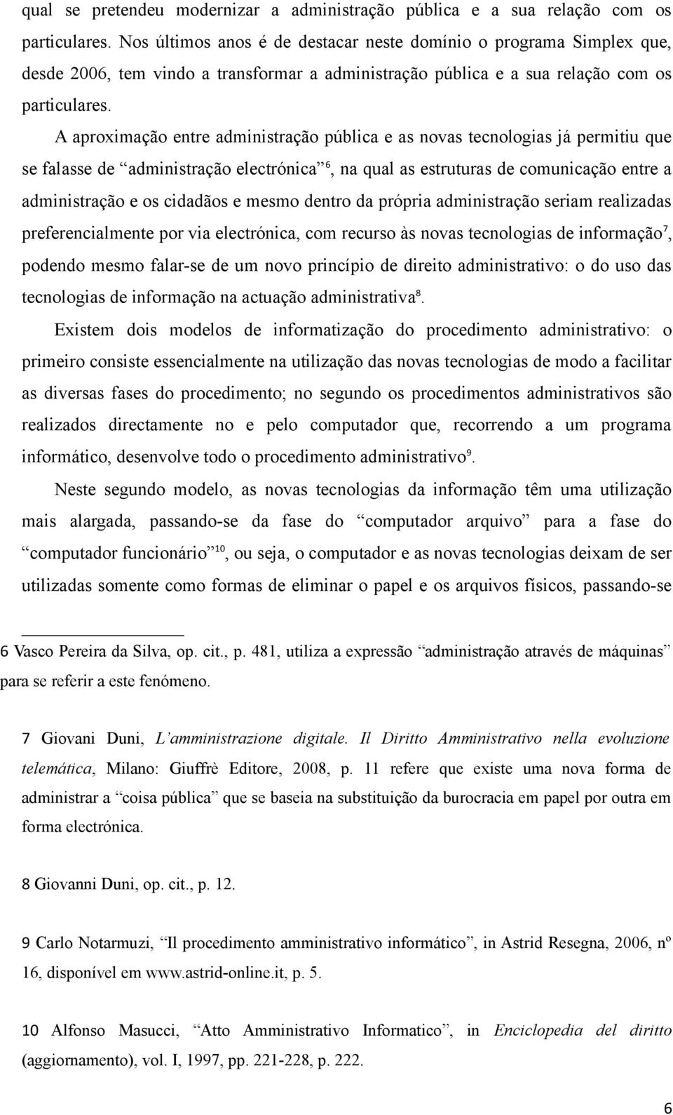 A aproximação entre administração pública e as novas tecnologias já permitiu que se falasse de administração electrónica 6, na qual as estruturas de comunicação entre a administração e os cidadãos e