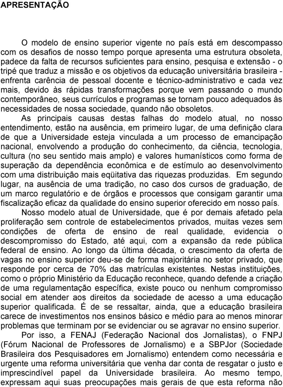 às rápidas transformações porque vem passando o mundo contemporâneo, seus currículos e programas se tornam pouco adequados às necessidades de nossa sociedade, quando não obsoletos.