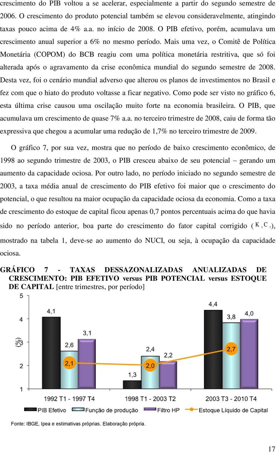 Mais uma vez, o Comitê de Política Monetária (COPOM) do BCB reagiu com uma política monetária restritiva, que só foi alterada após o agravamento da crise econômica mundial do segundo semestre de 2008.