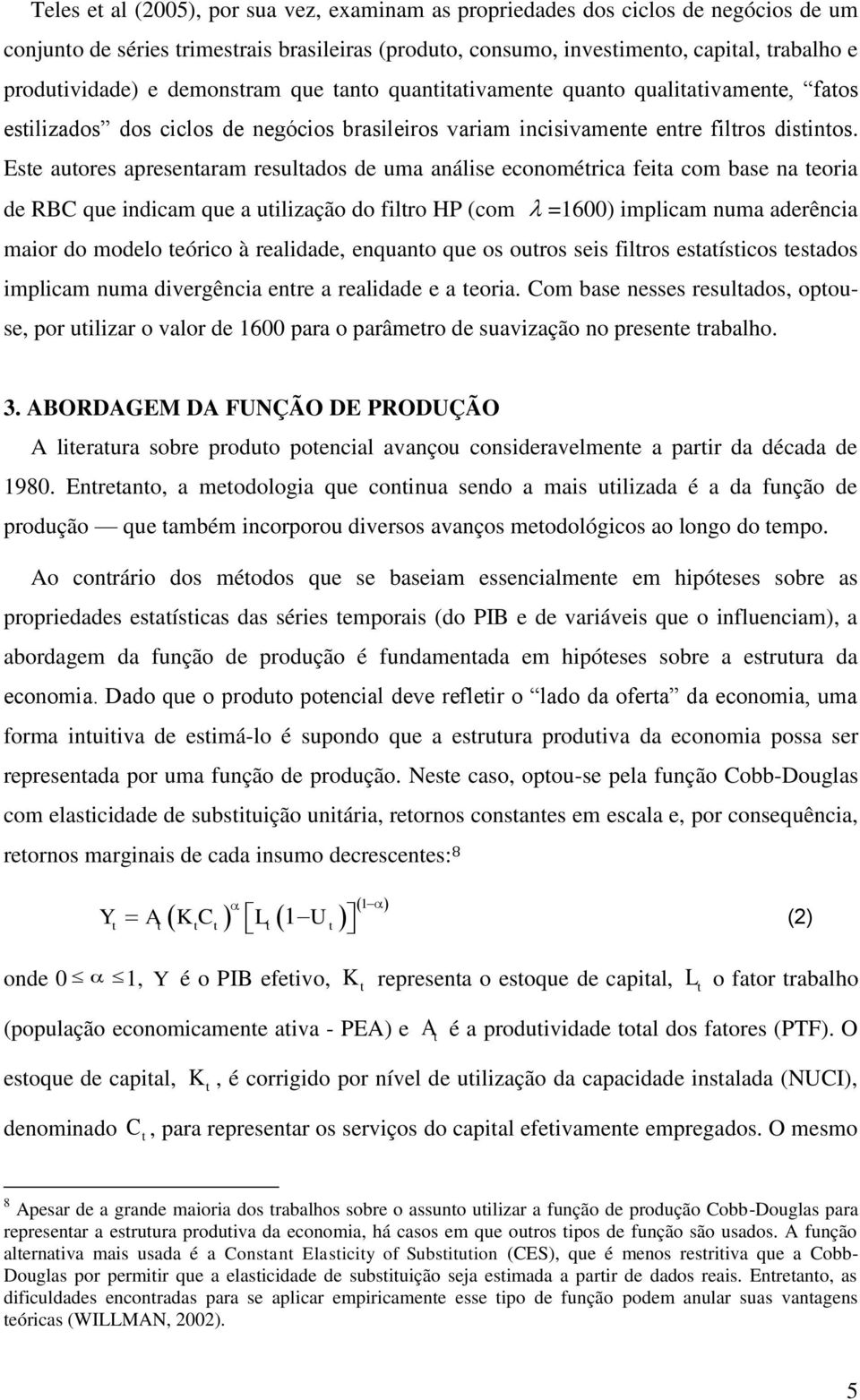 Este autores apresentaram resultados de uma análise econométrica feita com base na teoria de RBC que indicam que a utilização do filtro HP (com =1600) implicam numa aderência maior do modelo teórico