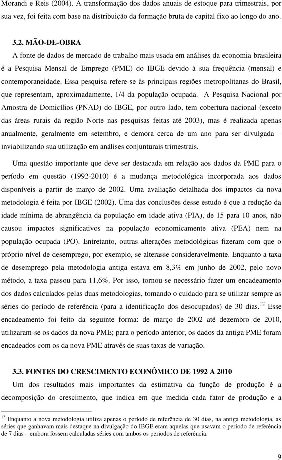 MÃO-DE-OBRA A fonte de dados de mercado de trabalho mais usada em análises da economia brasileira é a Pesquisa Mensal de Emprego (PME) do IBGE devido à sua frequência (mensal) e contemporaneidade.