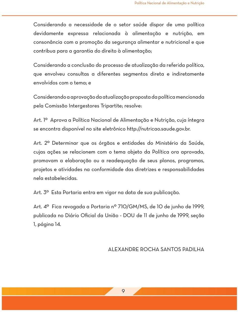 diferentes segmentos direta e indiretamente envolvidos com o tema; e Considerando a aprovação da atualização proposta da política mencionada pela Comissão Intergestores Tripartite; resolve: Art.