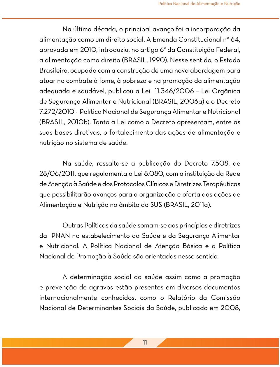 Nesse sentido, o Estado Brasileiro, ocupado com a construção de uma nova abordagem para atuar no combate à fome, à pobreza e na promoção da alimentação adequada e saudável, publicou a Lei 11.