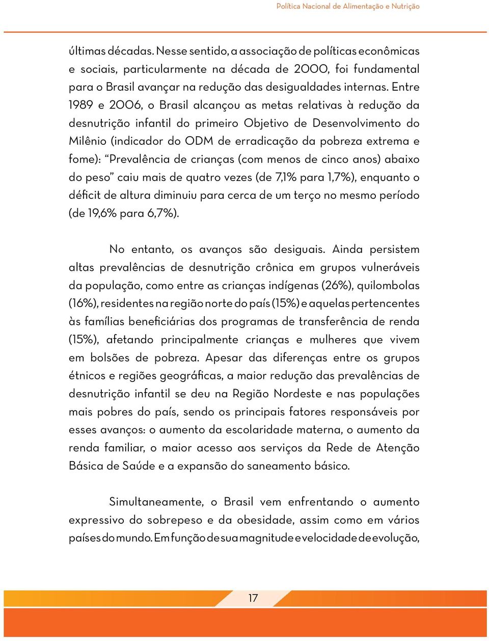 Entre 1989 e 2006, o Brasil alcançou as metas relativas à redução da desnutrição infantil do primeiro Objetivo de Desenvolvimento do Milênio (indicador do ODM de erradicação da pobreza extrema e