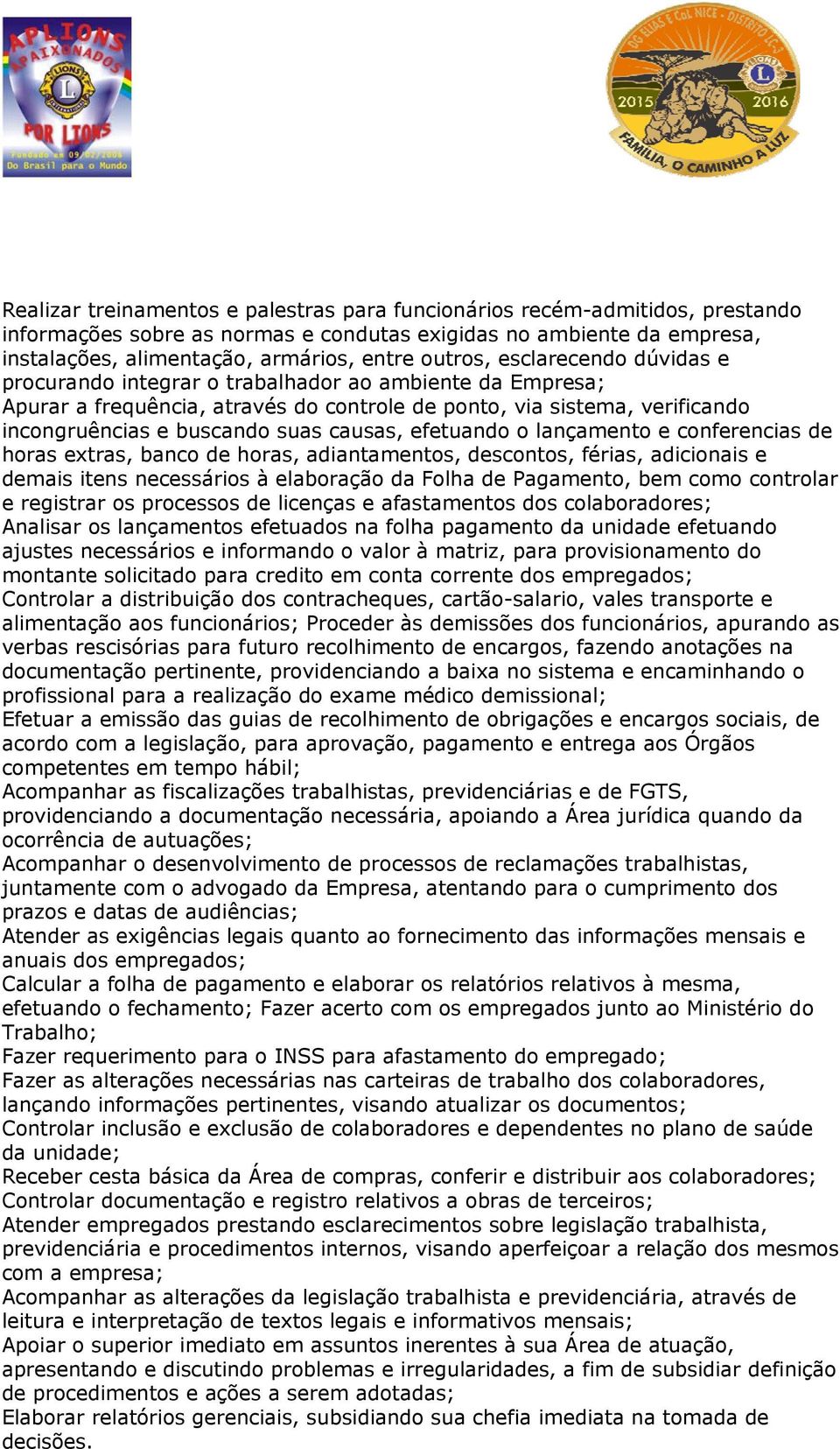 causas, efetuando o lançamento e conferencias de horas extras, banco de horas, adiantamentos, descontos, férias, adicionais e demais itens necessários à elaboração da Folha de Pagamento, bem como